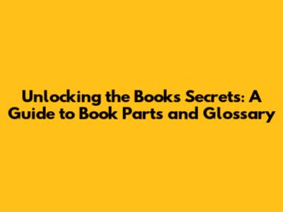Unlocking the Book's Secrets: A Guide to Book Parts and Glossary
