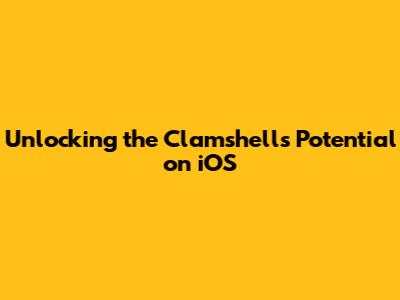 Unlocking the Clamshell's Potential on iOS