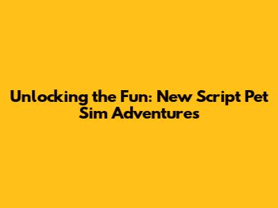 Unlocking the Fun: New Script Pet Sim Adventures