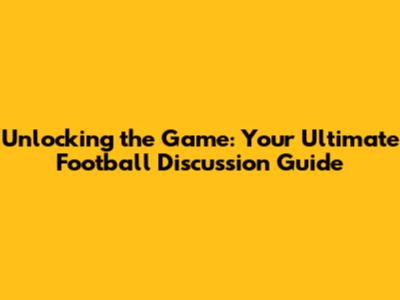 Unlocking the Game: Your Ultimate Football Discussion Guide