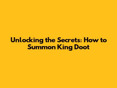 Unlocking the Secrets: How to Summon King Doot