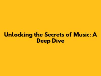 Unlocking the Secrets of Music: A Deep Dive