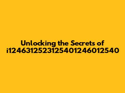 Unlocking the Secrets of i1246312523125401246012540