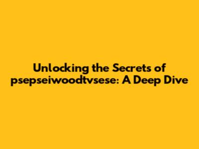 Unlocking the Secrets of psepseiwoodtvsese: A Deep Dive