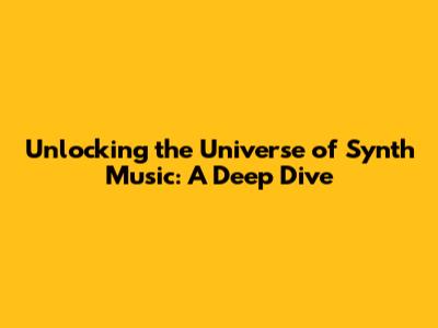 Unlocking the Universe of Synth Music: A Deep Dive