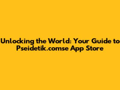 Unlocking the World: Your Guide to Pseidetik.comse App Store