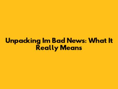 Unpacking 'I'm Bad News': What It Really Means