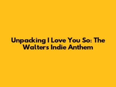 Unpacking 'I Love You So': The Walters' Indie Anthem