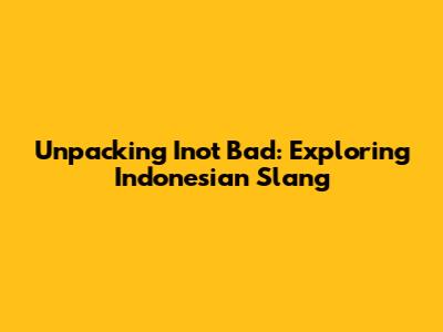 Unpacking 'Inot Bad': Exploring Indonesian Slang