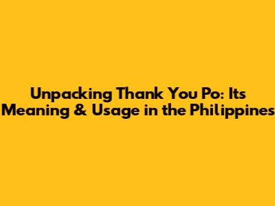 Unpacking 'Thank You Po': Its Meaning & Usage in the Philippines