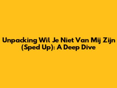 Unpacking 'Wil Je Niet Van Mij Zijn' (Sped Up): A Deep Dive