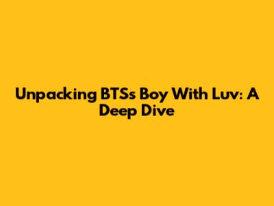 Unpacking BTS's "Boy With Luv": A Deep Dive