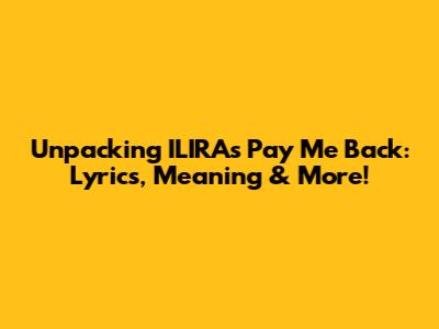 Unpacking ILIRA's 'Pay Me Back': Lyrics, Meaning & More!