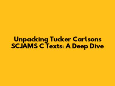 Unpacking Tucker Carlson's SCJAMS C Texts: A Deep Dive