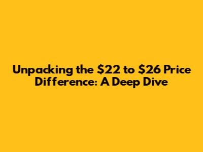 Unpacking the $22 to $26 Price Difference: A Deep Dive