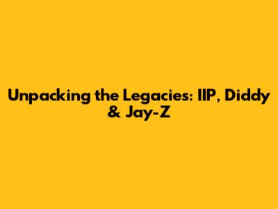 Unpacking the Legacies: IIP, Diddy & Jay-Z