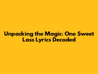Unpacking the Magic: 'One Sweet Lass' Lyrics Decoded