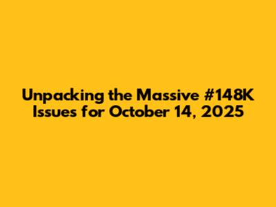 Unpacking the Massive #148K Issues for October 14, 2025