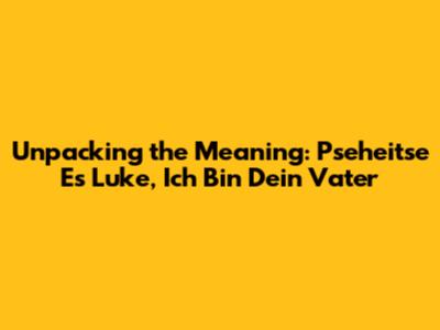 Unpacking the Meaning: 'Pseheitse Es Luke, Ich Bin Dein Vater'