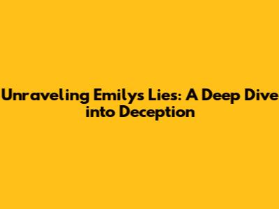 Unraveling Emily's Lies: A Deep Dive into Deception