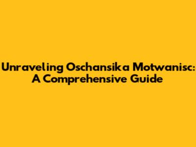 Unraveling Oschansika Motwanisc: A Comprehensive Guide