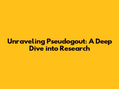 Unraveling Pseudogout: A Deep Dive into Research