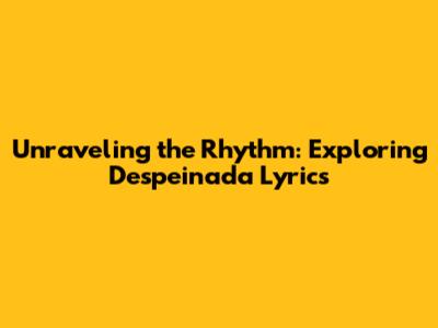 Unraveling the Rhythm: Exploring 'Despeinada' Lyrics