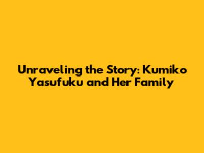 Unraveling the Story: Kumiko Yasufuku and Her Family