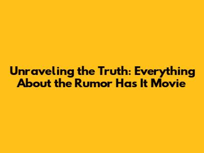 Unraveling the Truth: Everything About the 'Rumor Has It' Movie
