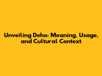 Unveiling 'Deho': Meaning, Usage, and Cultural Context