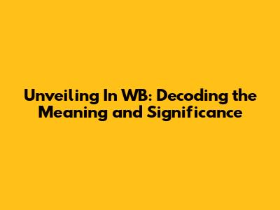 Unveiling 'In WB': Decoding the Meaning and Significance