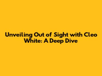 Unveiling 'Out of Sight' with Cleo White: A Deep Dive