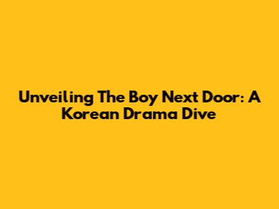 Unveiling 'The Boy Next Door': A Korean Drama Dive