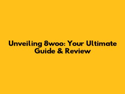 Unveiling 8woo: Your Ultimate Guide & Review