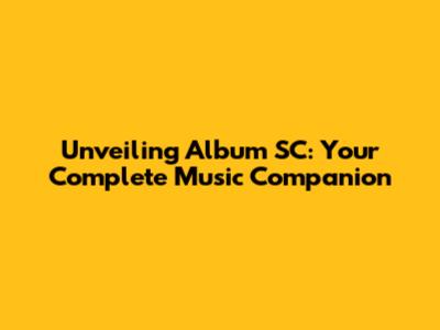 Unveiling Album SC: Your Complete Music Companion