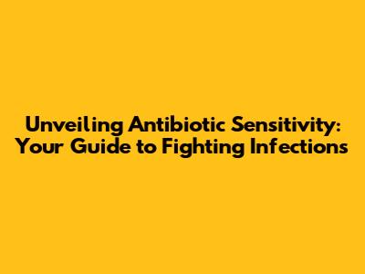 Unveiling Antibiotic Sensitivity: Your Guide to Fighting Infections