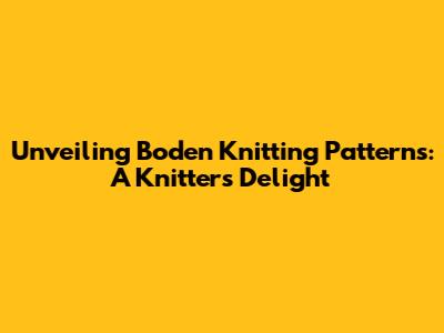 Unveiling Boden Knitting Patterns: A Knitter's Delight