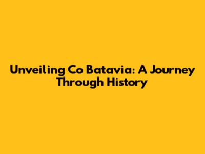 Unveiling Co Batavia: A Journey Through History