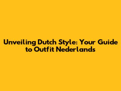 Unveiling Dutch Style: Your Guide to Outfit Nederlands