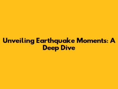Unveiling Earthquake Moments: A Deep Dive