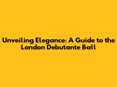 Unveiling Elegance: A Guide to the London Debutante Ball