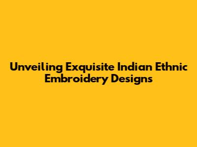 Unveiling Exquisite Indian Ethnic Embroidery Designs