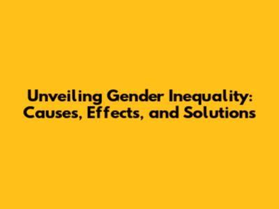 Unveiling Gender Inequality: Causes, Effects, and Solutions