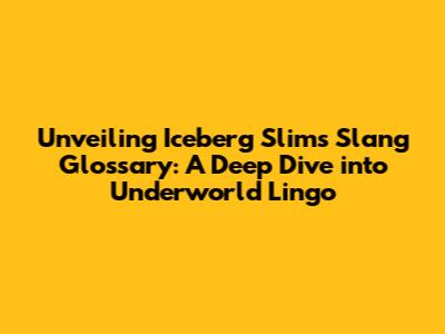 Unveiling Iceberg Slim's Slang Glossary: A Deep Dive into Underworld Lingo