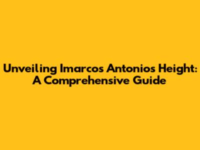 Unveiling Imarcos Antonio's Height: A Comprehensive Guide
