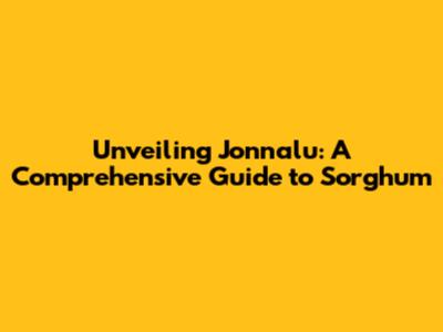 Unveiling Jonnalu: A Comprehensive Guide to Sorghum