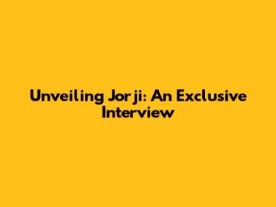 Unveiling Jorji: An Exclusive Interview