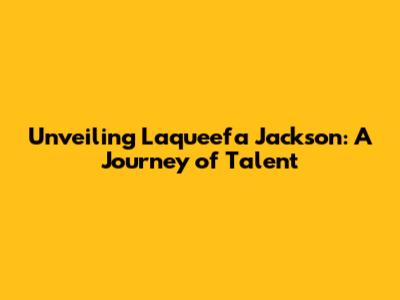 Unveiling Laqueefa Jackson: A Journey of Talent
