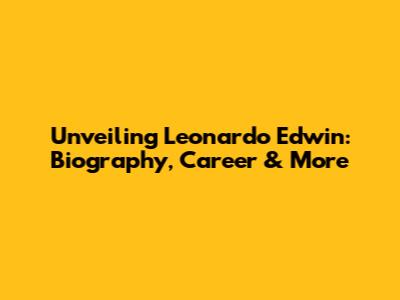 Unveiling Leonardo Edwin: Biography, Career & More