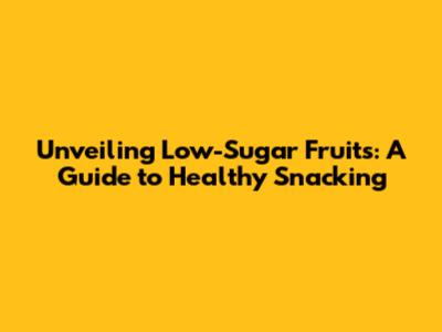 Unveiling Low-Sugar Fruits: A Guide to Healthy Snacking